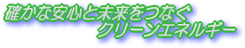 確かな安心と未来をつなぐクリーンエネルギー